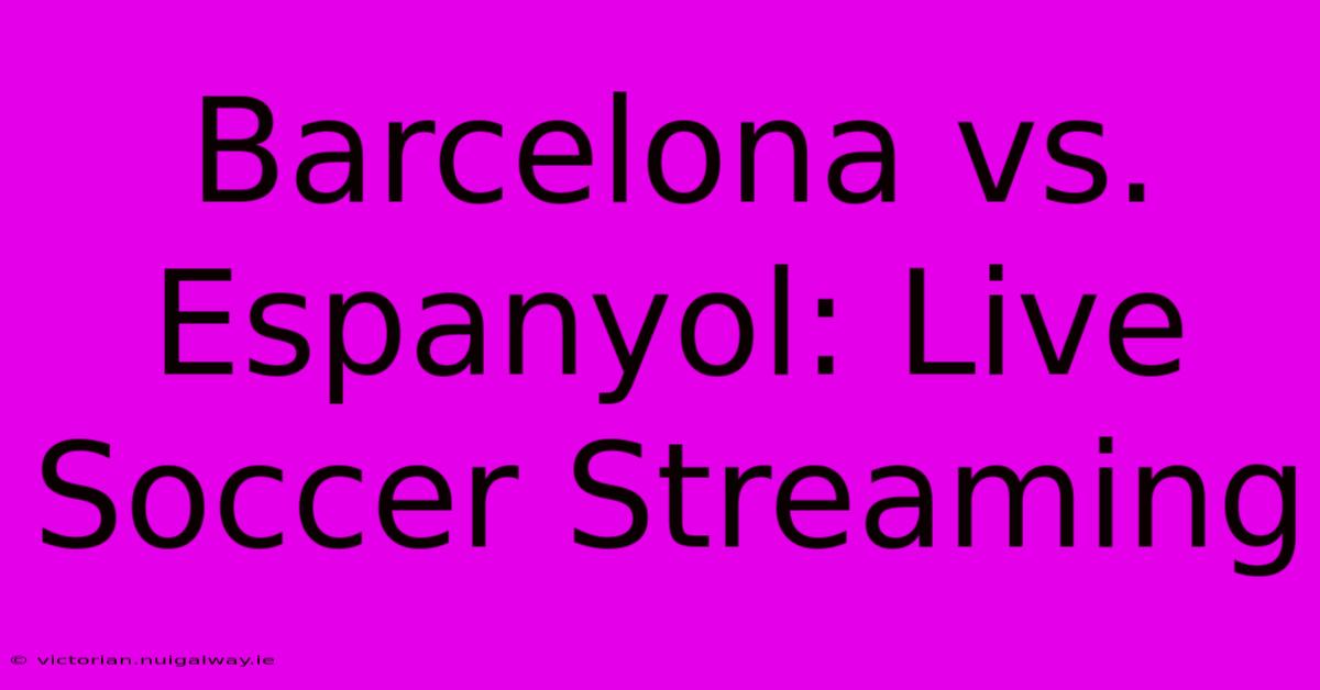 Barcelona Vs. Espanyol: Live Soccer Streaming 