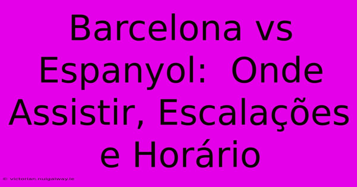 Barcelona Vs Espanyol:  Onde Assistir, Escalações E Horário 