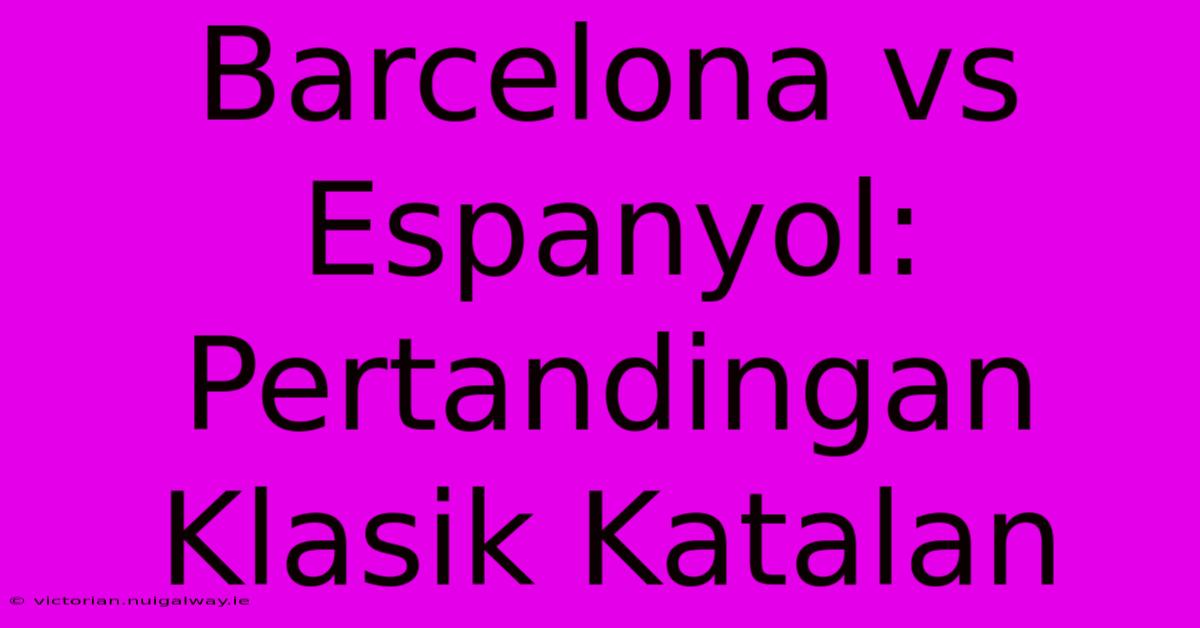 Barcelona Vs Espanyol: Pertandingan Klasik Katalan 