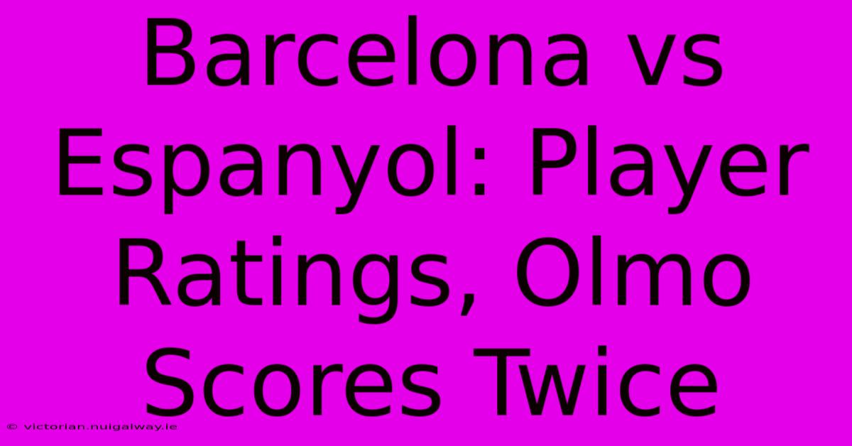 Barcelona Vs Espanyol: Player Ratings, Olmo Scores Twice