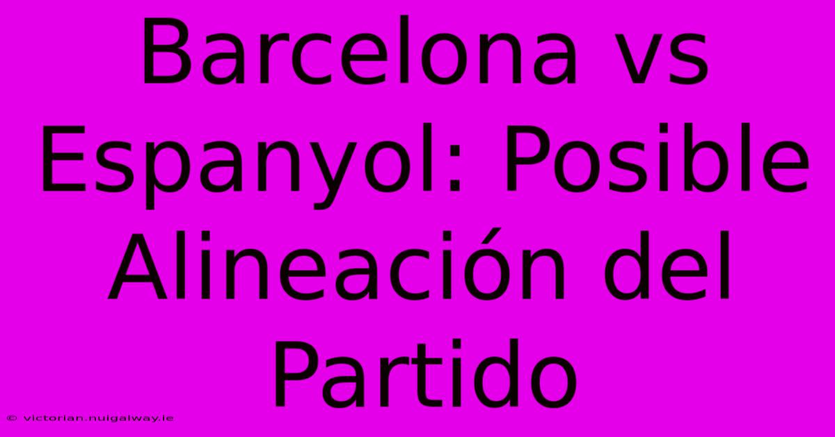 Barcelona Vs Espanyol: Posible Alineación Del Partido