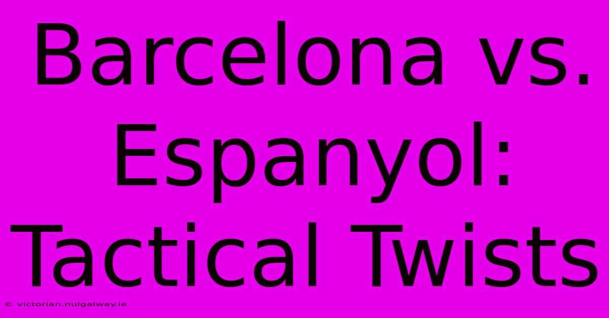 Barcelona Vs. Espanyol: Tactical Twists