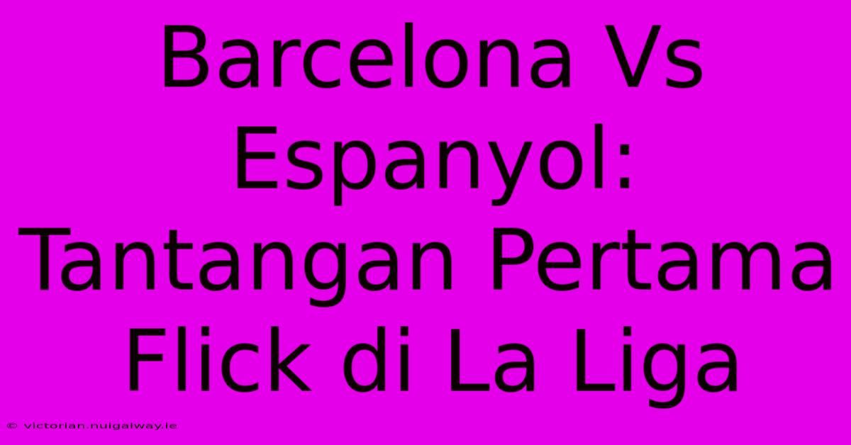 Barcelona Vs Espanyol: Tantangan Pertama Flick Di La Liga