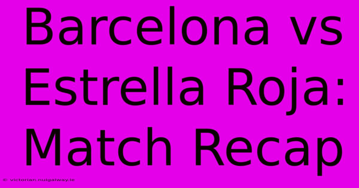 Barcelona Vs Estrella Roja: Match Recap