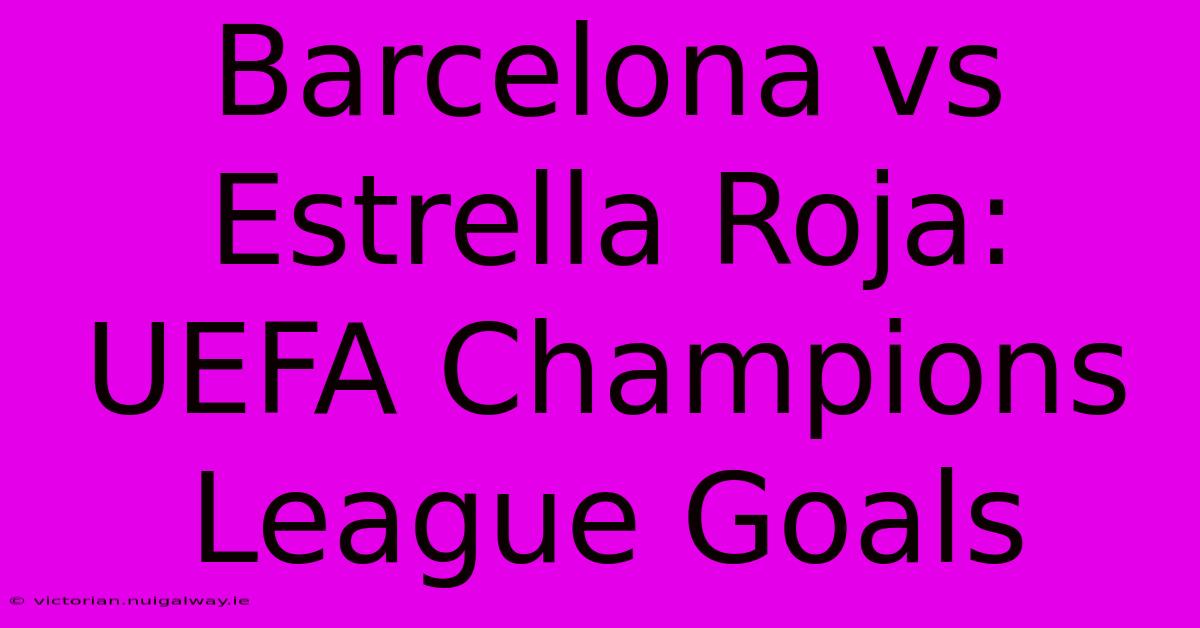 Barcelona Vs Estrella Roja: UEFA Champions League Goals