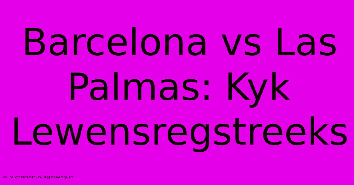 Barcelona Vs Las Palmas: Kyk Lewensregstreeks