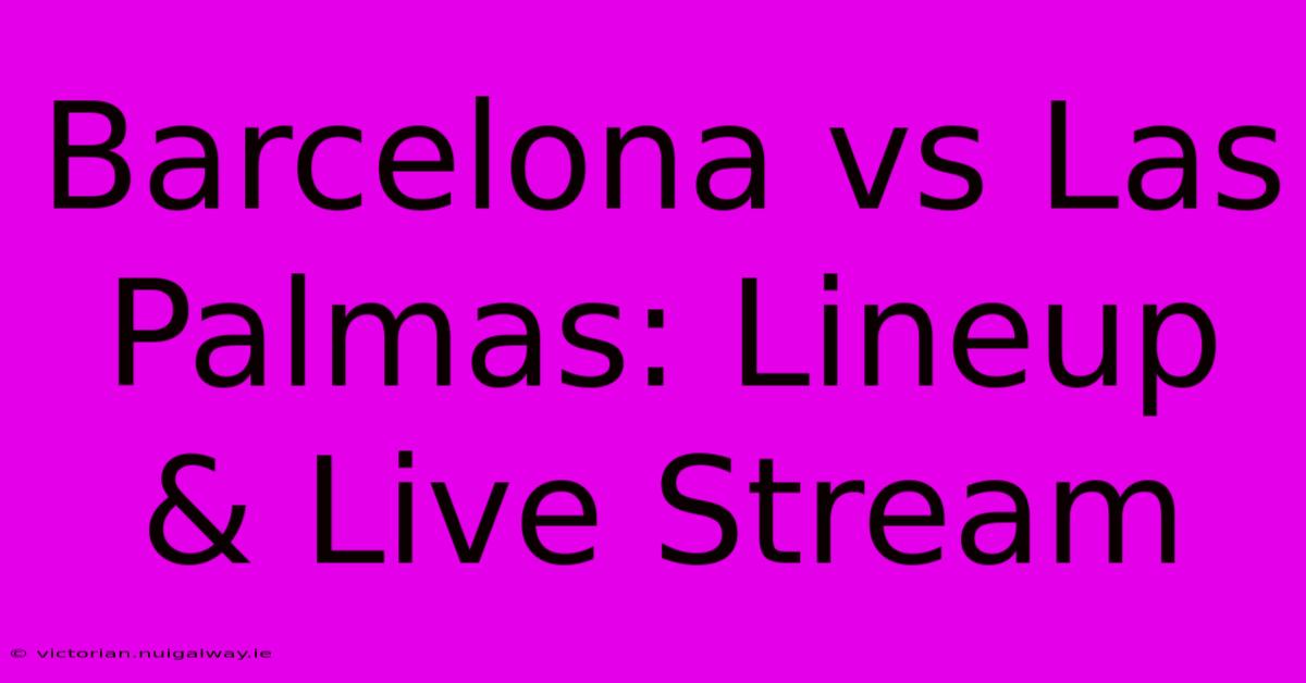 Barcelona Vs Las Palmas: Lineup & Live Stream