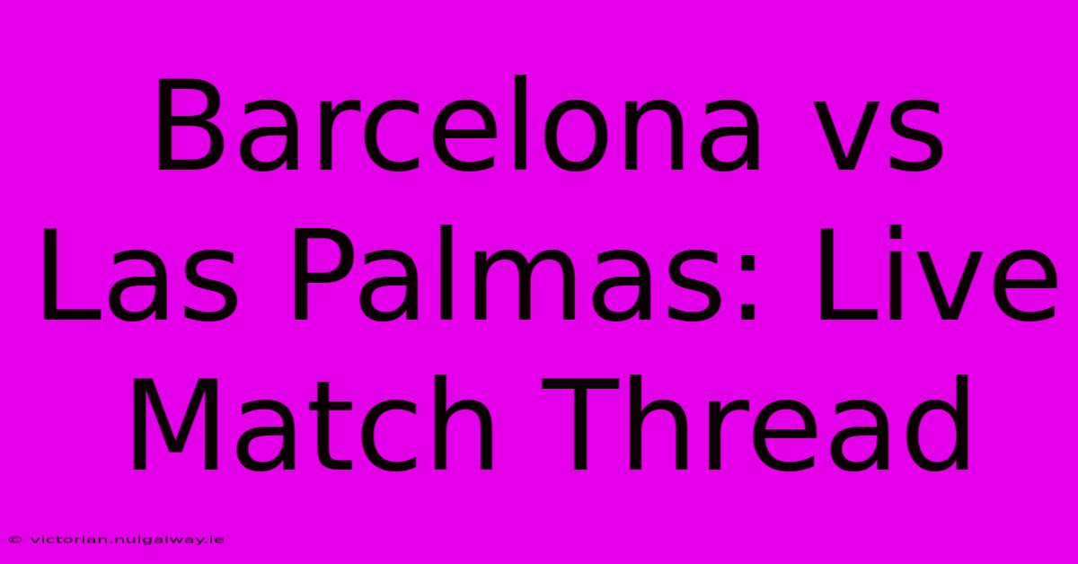 Barcelona Vs Las Palmas: Live Match Thread