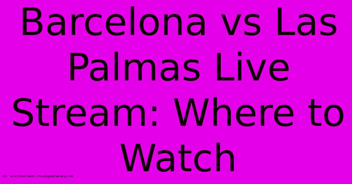 Barcelona Vs Las Palmas Live Stream: Where To Watch