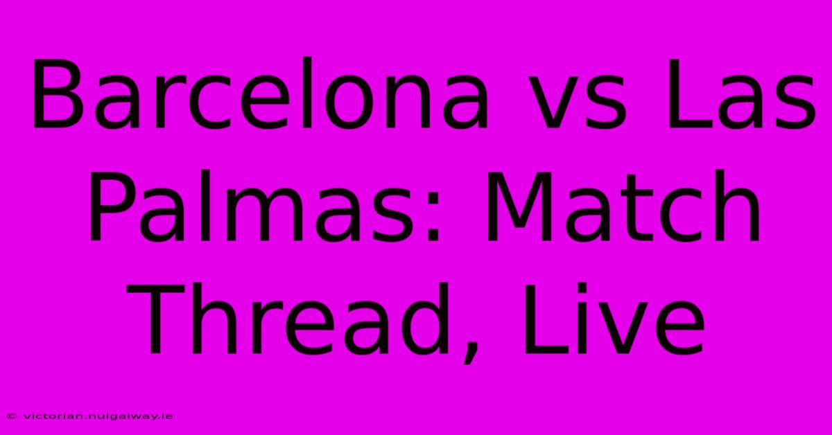 Barcelona Vs Las Palmas: Match Thread, Live