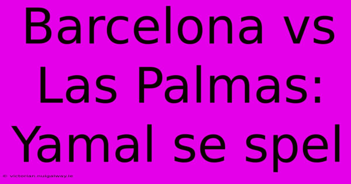 Barcelona Vs Las Palmas: Yamal Se Spel