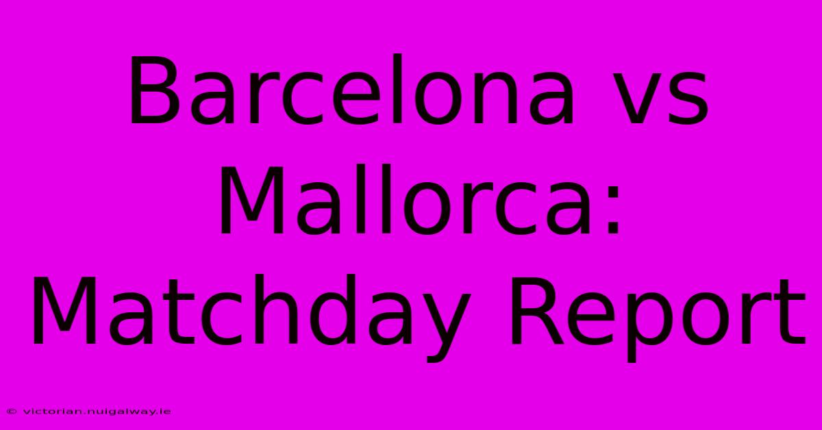 Barcelona Vs Mallorca: Matchday Report