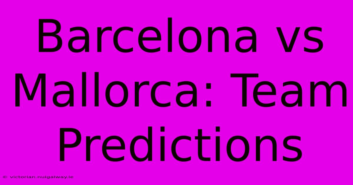 Barcelona Vs Mallorca: Team Predictions