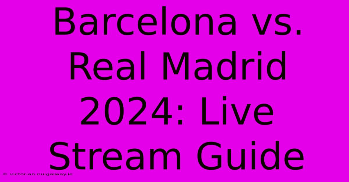 Barcelona Vs. Real Madrid 2024: Live Stream Guide