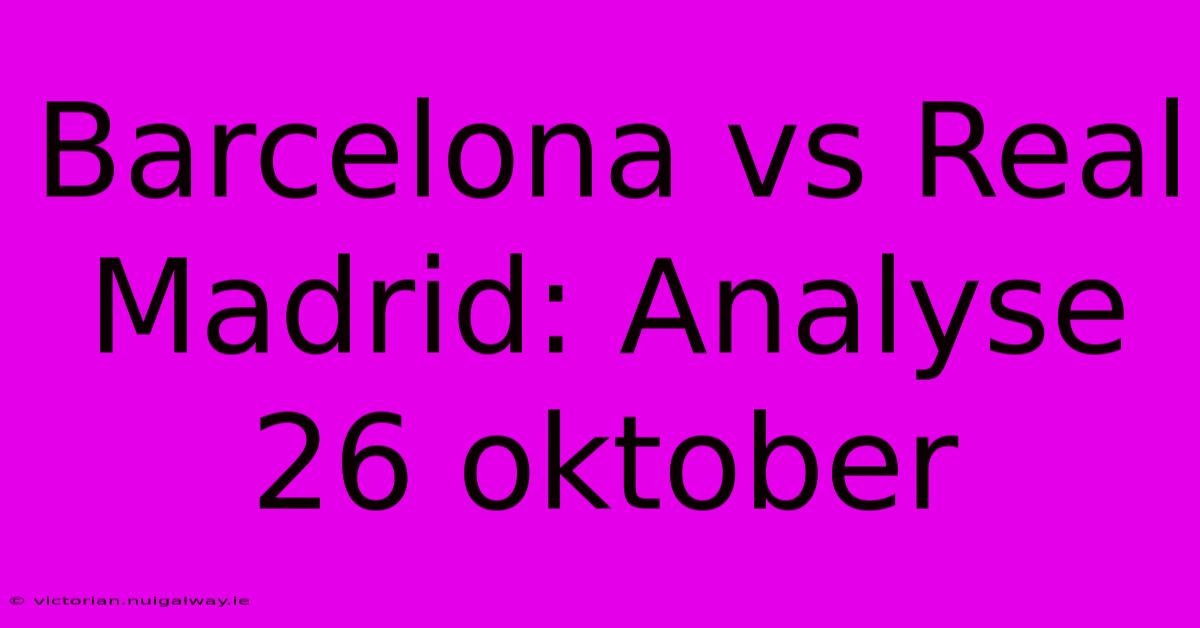 Barcelona Vs Real Madrid: Analyse 26 Oktober