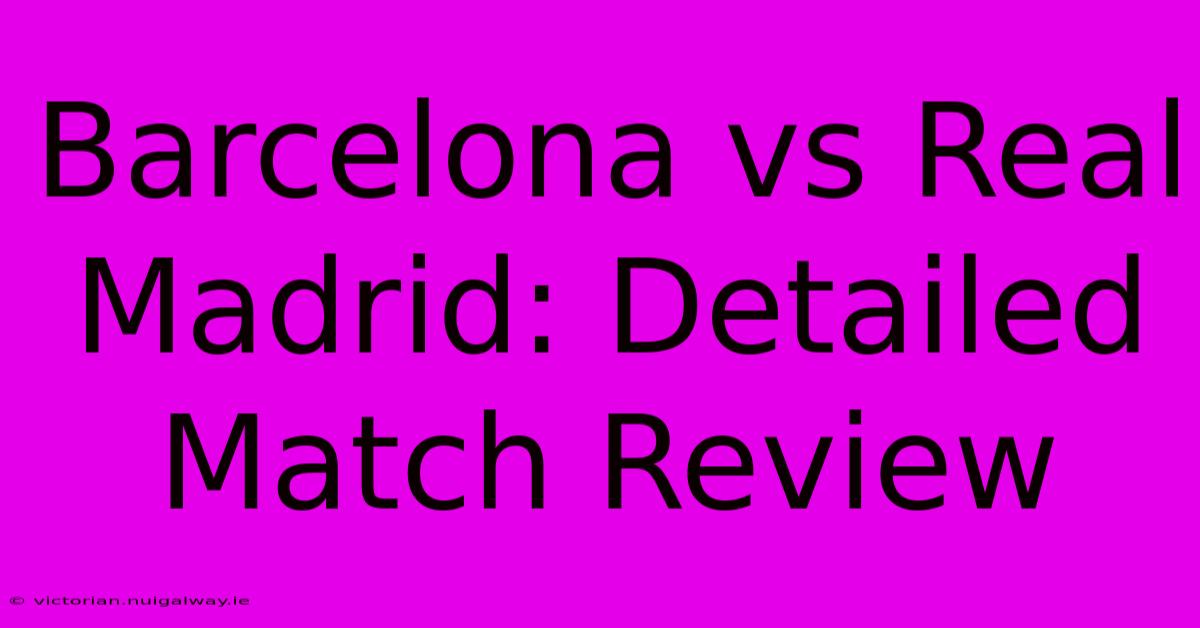 Barcelona Vs Real Madrid: Detailed Match Review