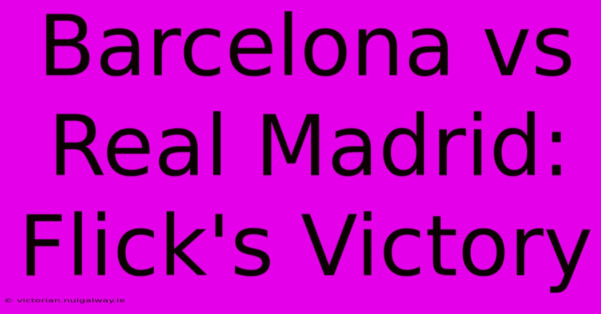 Barcelona Vs Real Madrid: Flick's Victory