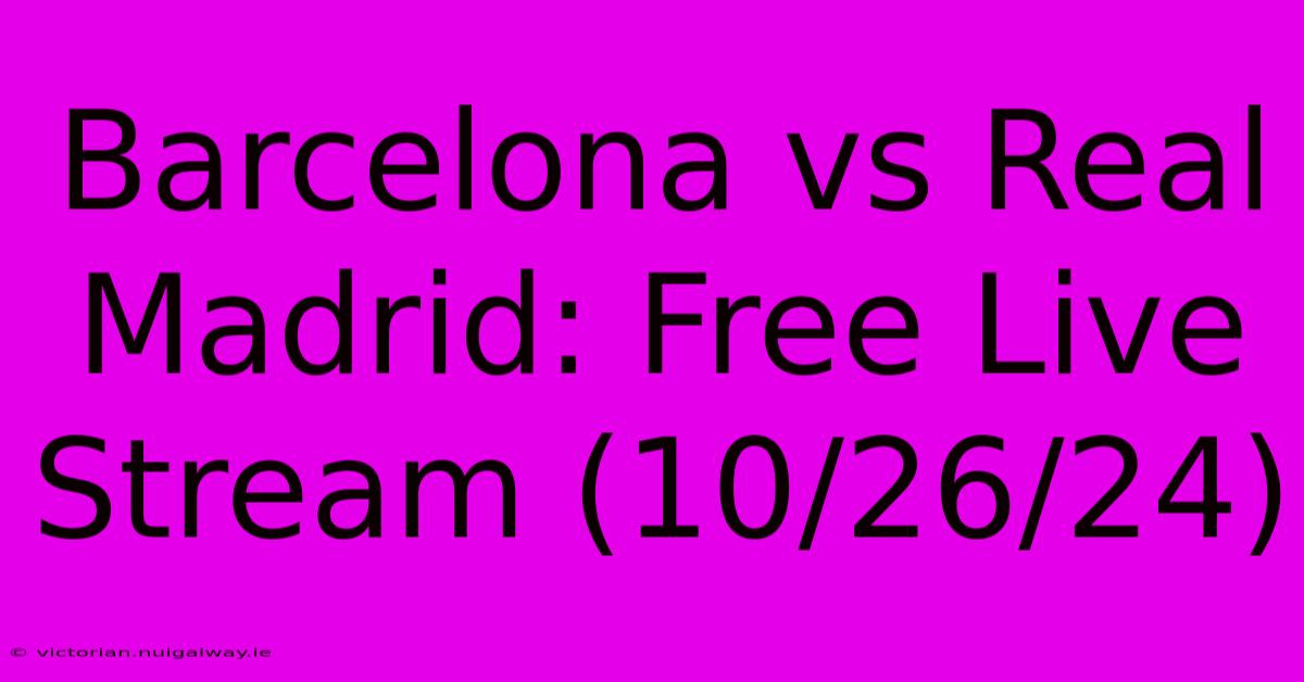 Barcelona Vs Real Madrid: Free Live Stream (10/26/24) 