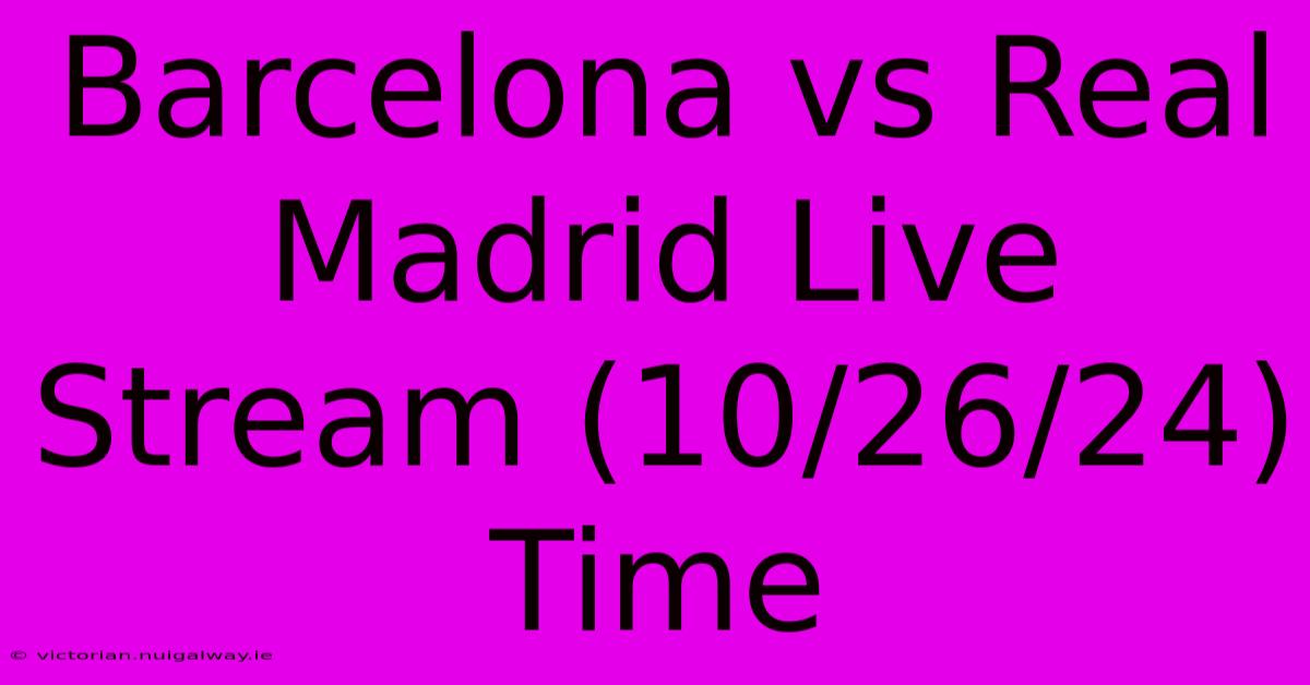 Barcelona Vs Real Madrid Live Stream (10/26/24) Time