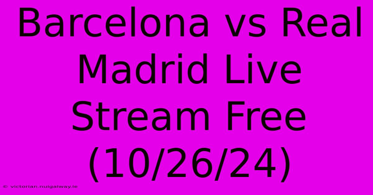 Barcelona Vs Real Madrid Live Stream Free (10/26/24)