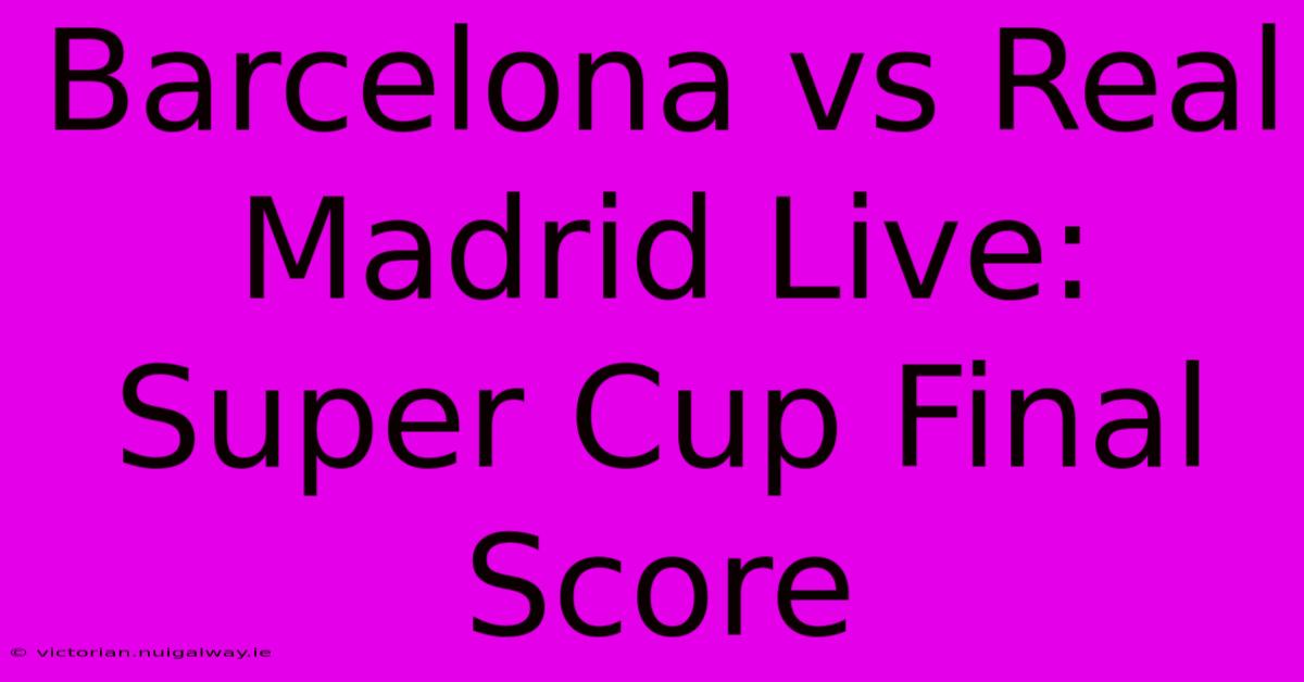 Barcelona Vs Real Madrid Live: Super Cup Final Score