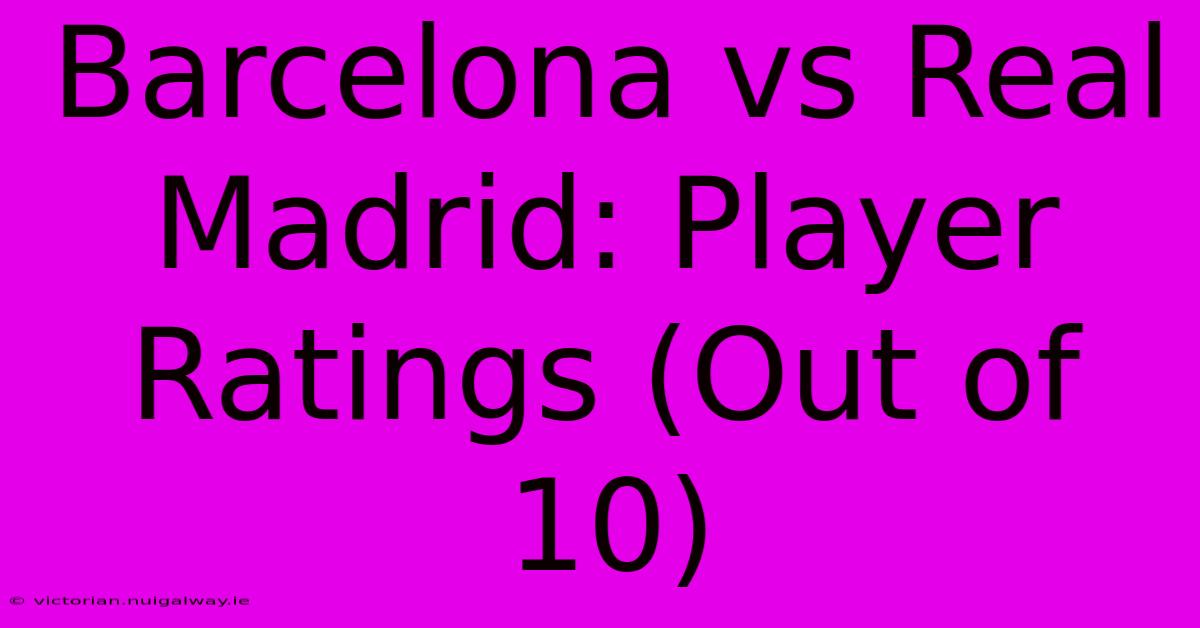 Barcelona Vs Real Madrid: Player Ratings (Out Of 10)