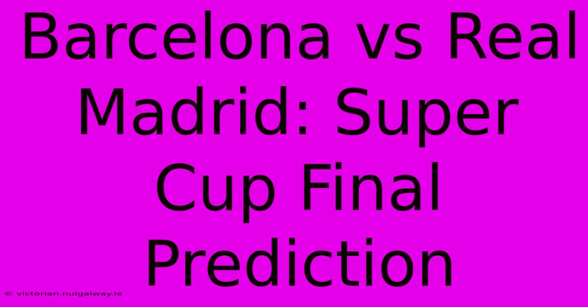 Barcelona Vs Real Madrid: Super Cup Final Prediction