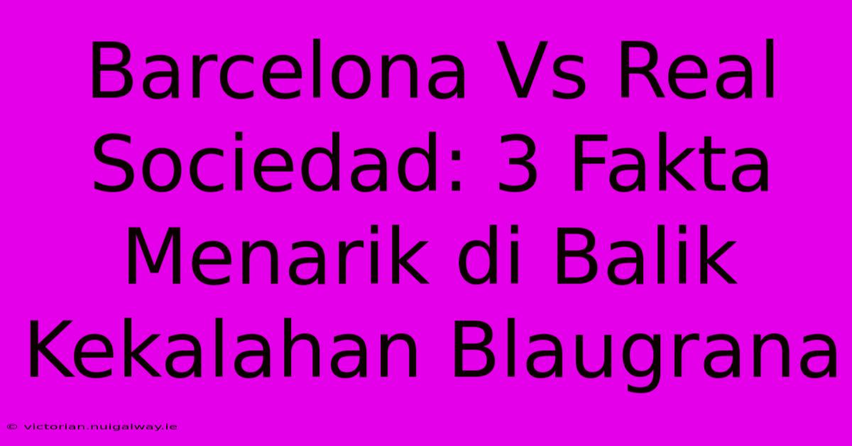 Barcelona Vs Real Sociedad: 3 Fakta Menarik Di Balik Kekalahan Blaugrana 