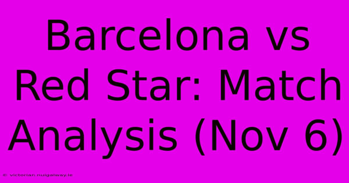 Barcelona Vs Red Star: Match Analysis (Nov 6)