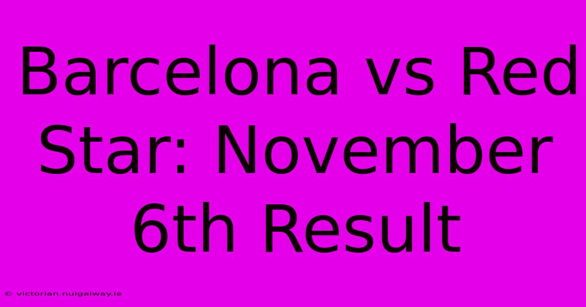 Barcelona Vs Red Star: November 6th Result 