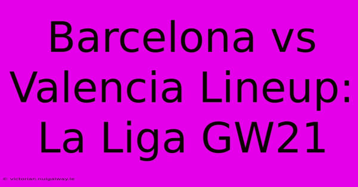 Barcelona Vs Valencia Lineup: La Liga GW21