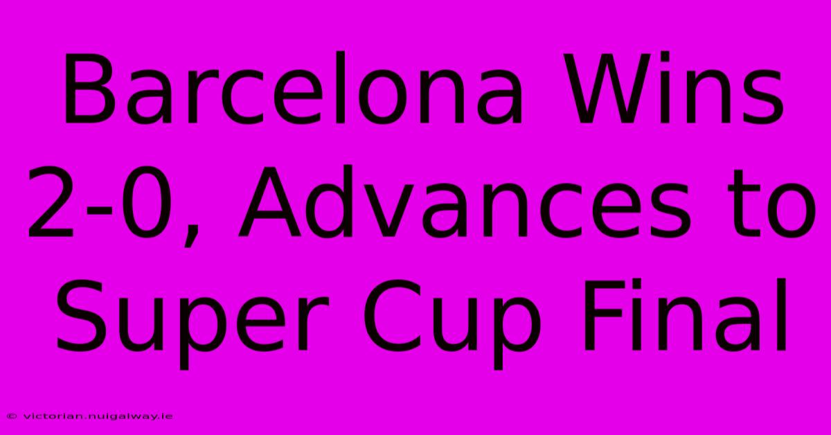 Barcelona Wins 2-0, Advances To Super Cup Final