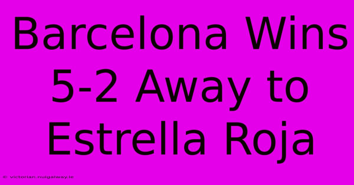 Barcelona Wins 5-2 Away To Estrella Roja