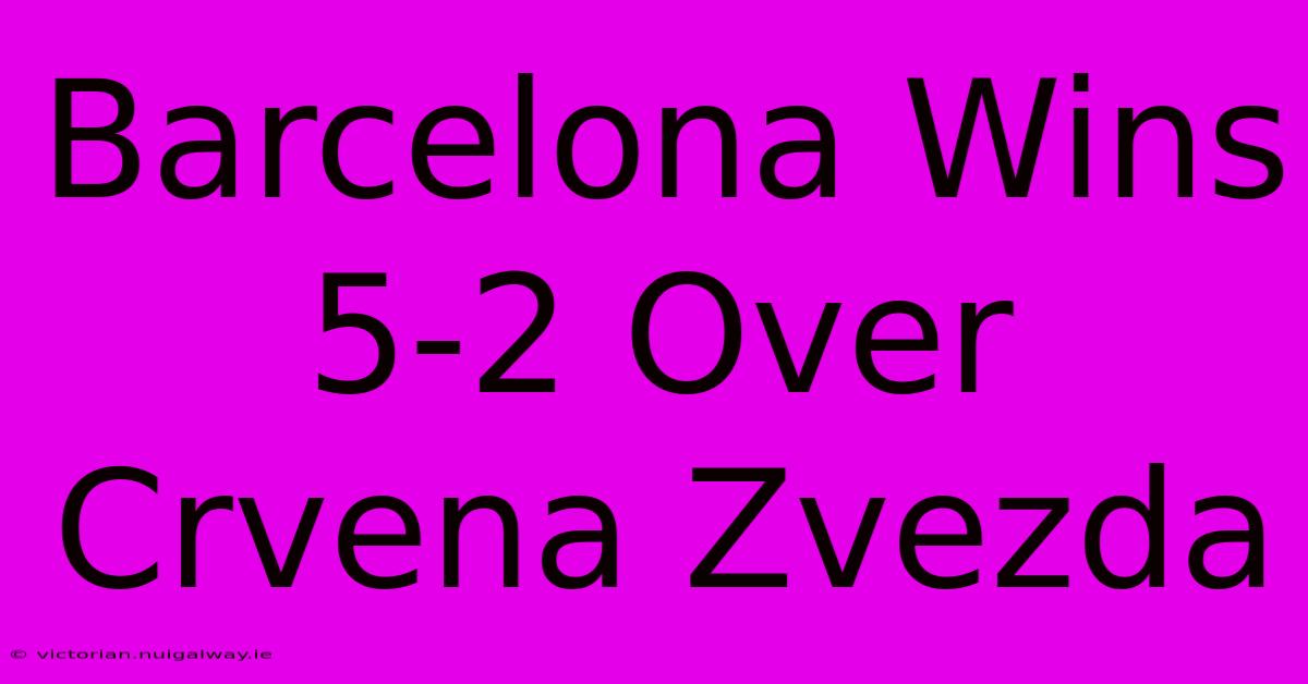 Barcelona Wins 5-2 Over Crvena Zvezda