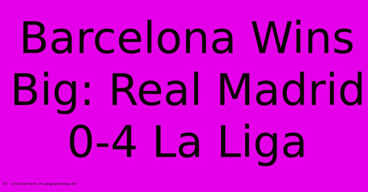 Barcelona Wins Big: Real Madrid 0-4 La Liga