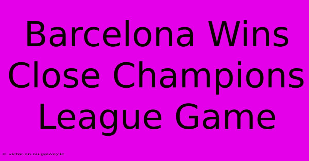 Barcelona Wins Close Champions League Game