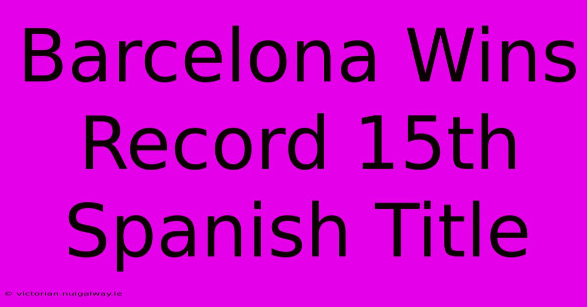 Barcelona Wins Record 15th Spanish Title