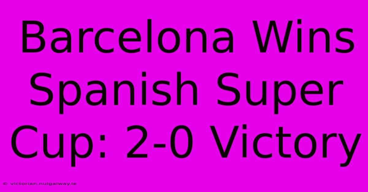 Barcelona Wins Spanish Super Cup: 2-0 Victory