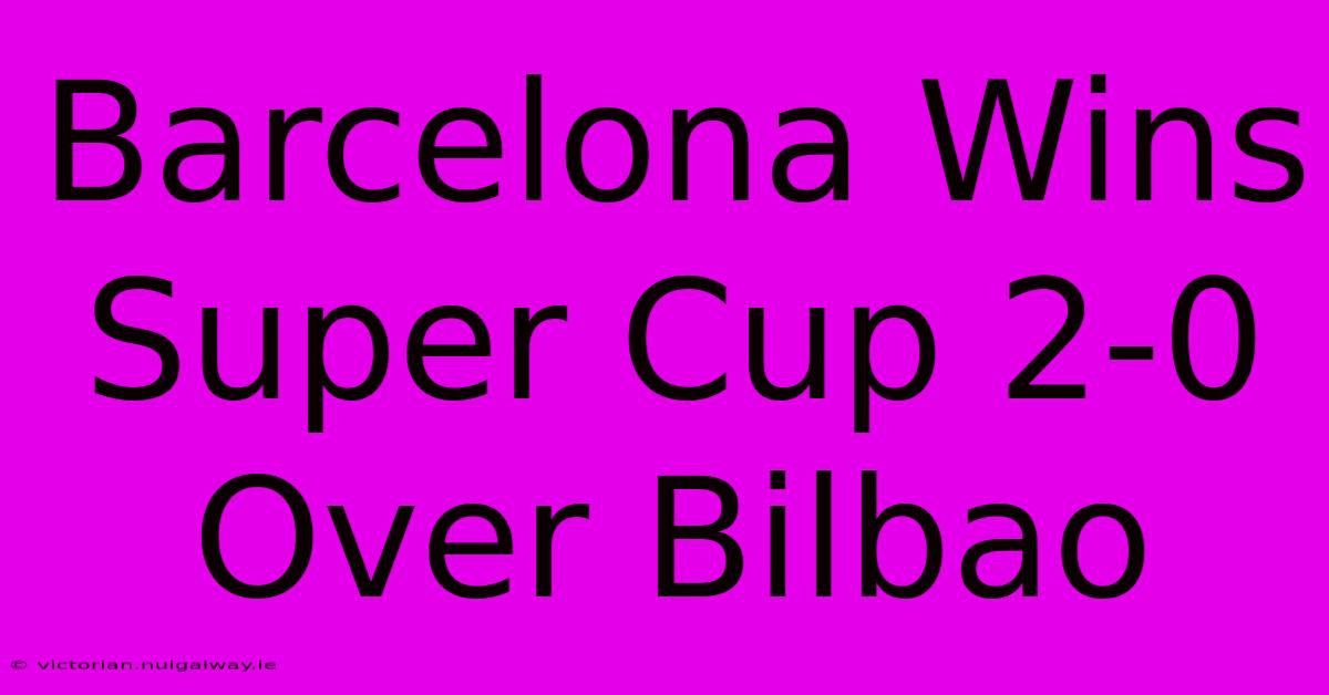 Barcelona Wins Super Cup 2-0 Over Bilbao