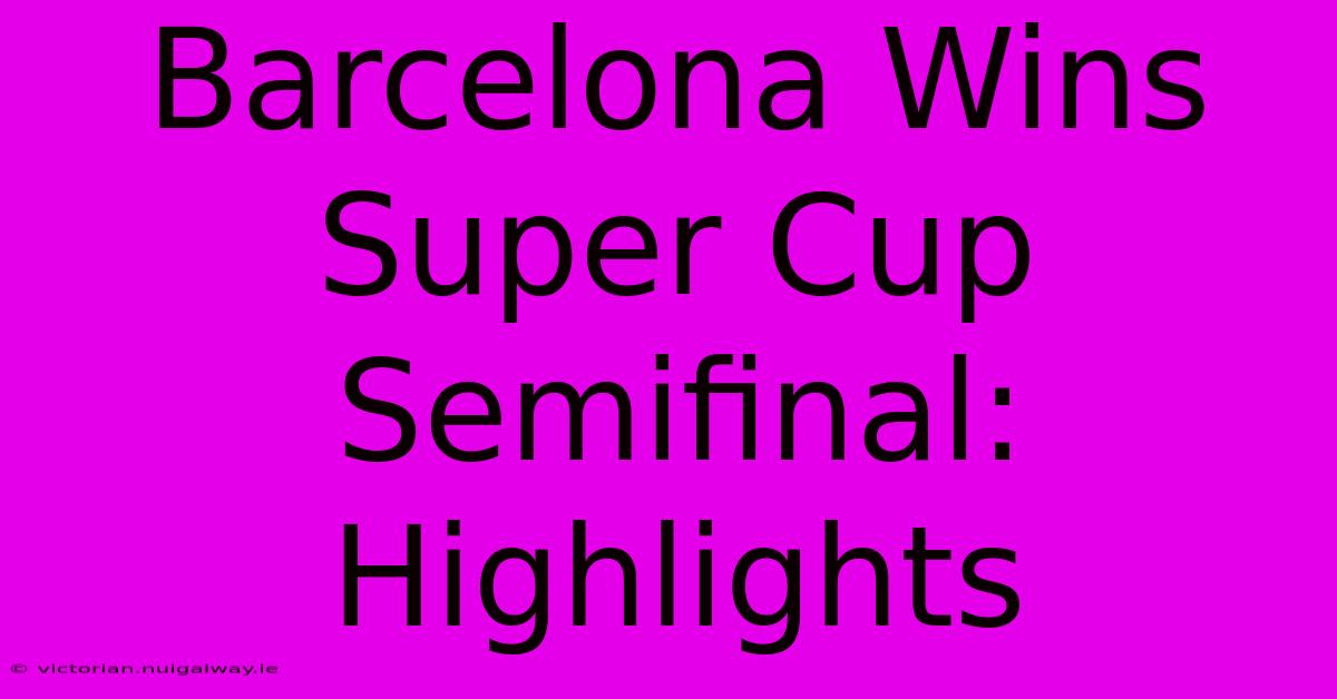 Barcelona Wins Super Cup Semifinal: Highlights