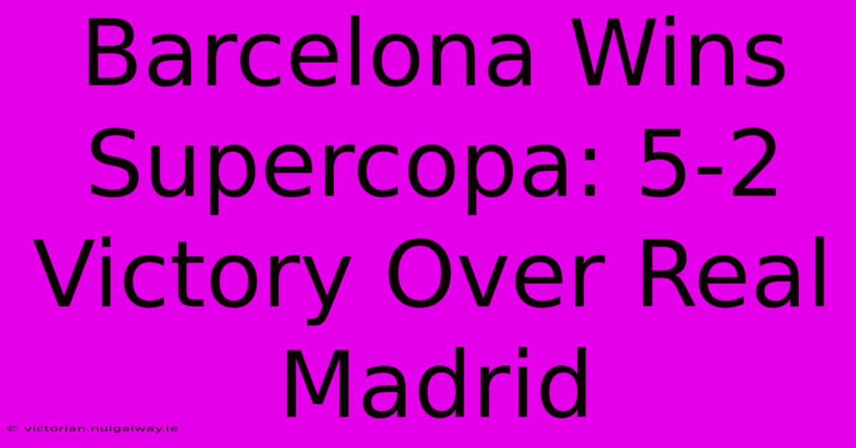 Barcelona Wins Supercopa: 5-2 Victory Over Real Madrid