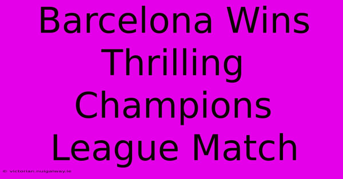 Barcelona Wins Thrilling Champions League Match