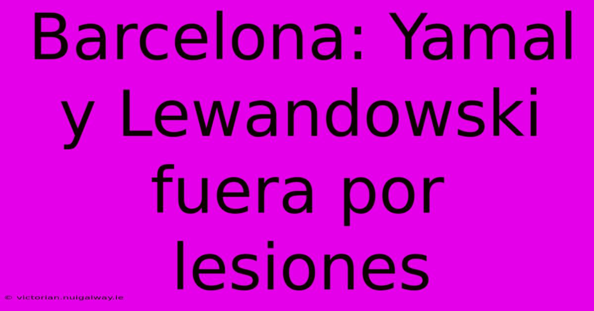 Barcelona: Yamal Y Lewandowski Fuera Por Lesiones