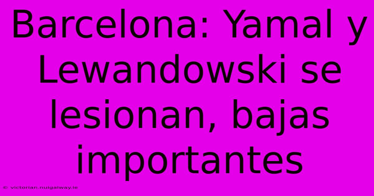 Barcelona: Yamal Y Lewandowski Se Lesionan, Bajas Importantes