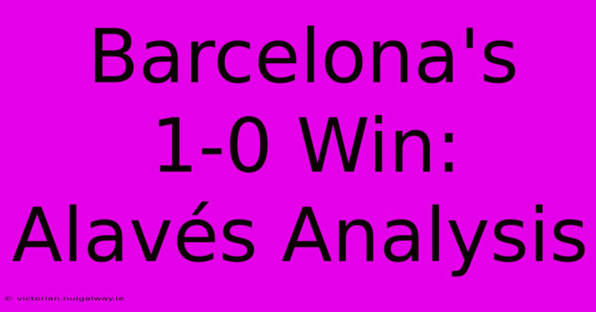 Barcelona's 1-0 Win: Alavés Analysis