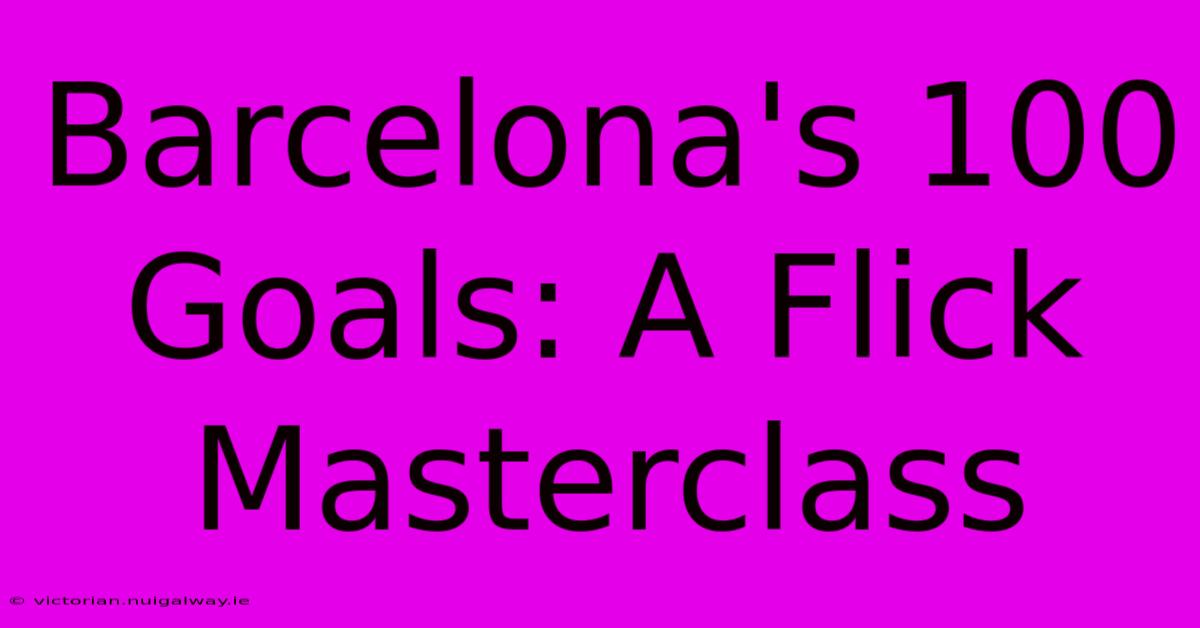 Barcelona's 100 Goals: A Flick Masterclass