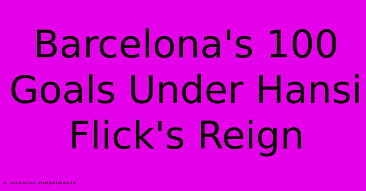 Barcelona's 100 Goals Under Hansi Flick's Reign