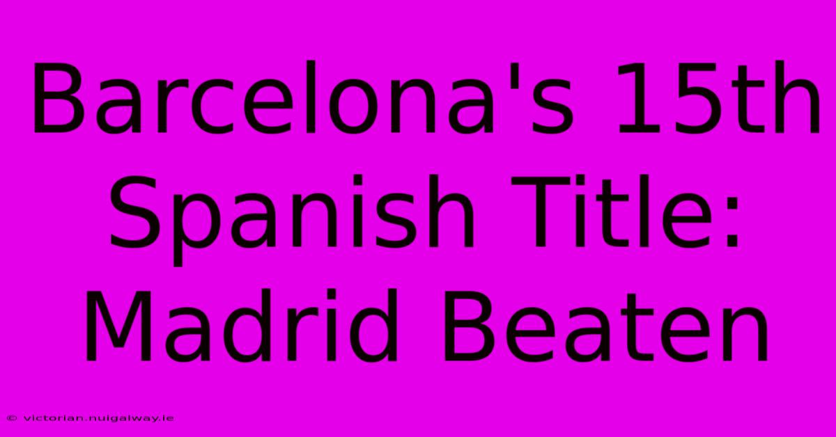 Barcelona's 15th Spanish Title: Madrid Beaten