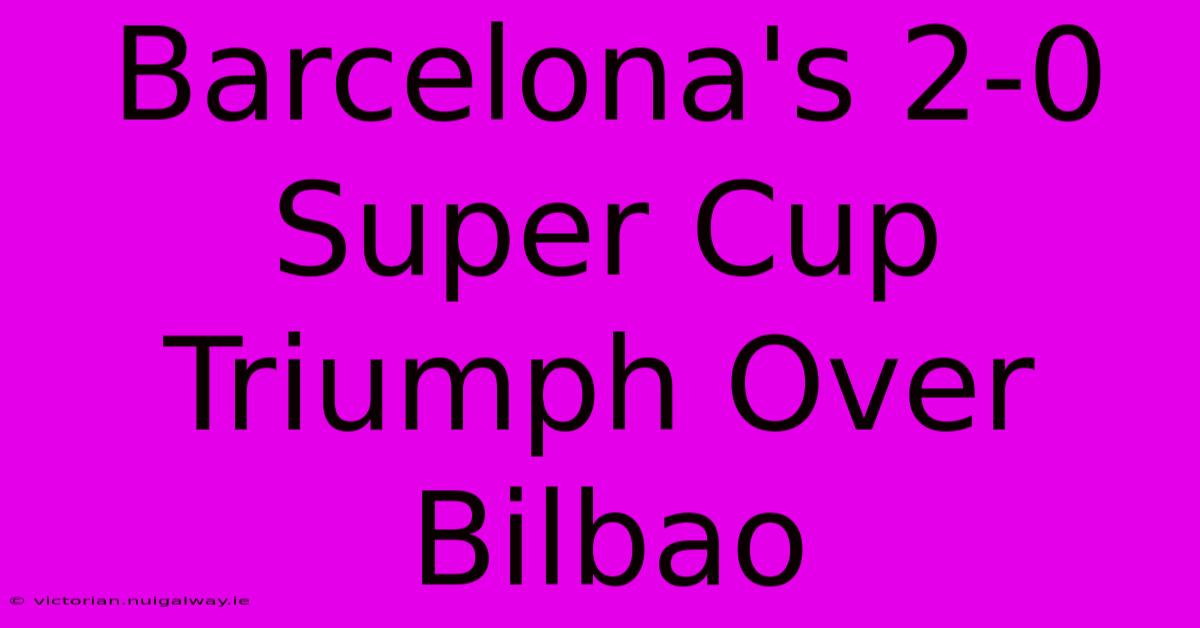 Barcelona's 2-0 Super Cup Triumph Over Bilbao