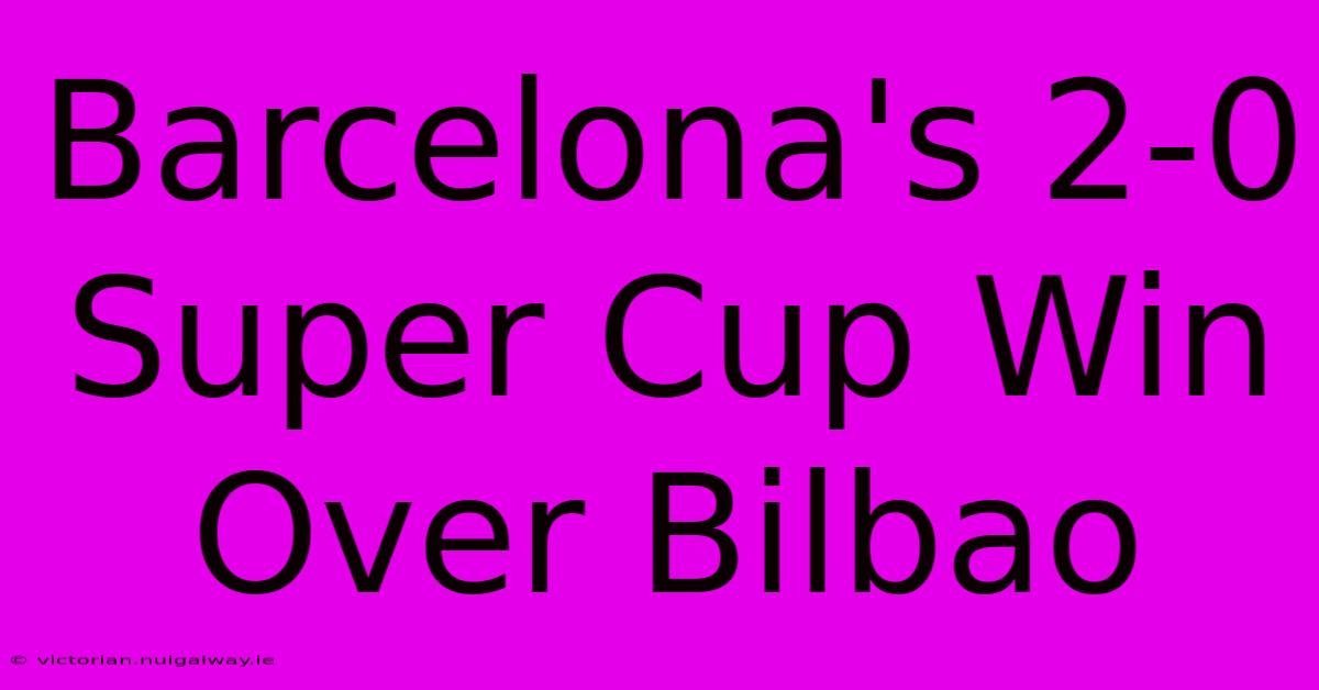 Barcelona's 2-0 Super Cup Win Over Bilbao